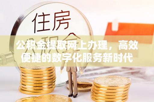 福兴公积金提取网上办理，高效便捷的数字化服务新时代