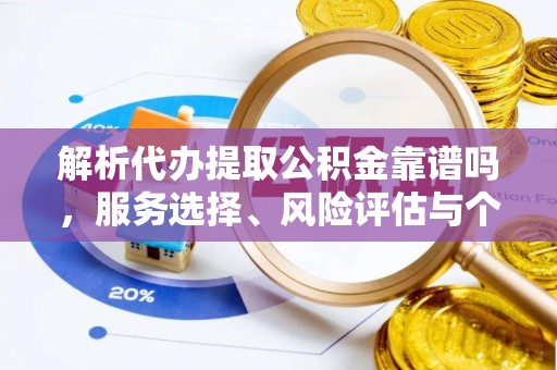 福兴解析代办提取公积金靠谱吗，服务选择、风险评估与个人权益保障