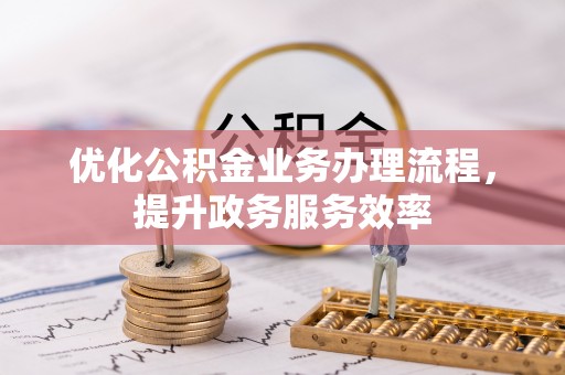 福兴优化公积金业务办理流程，提升政务服务效率