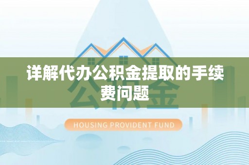 福兴详解代办公积金提取的手续费问题