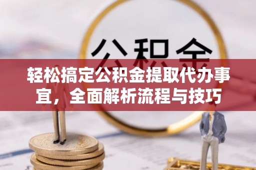福兴轻松搞定公积金提取代办事宜，全面解析流程与技巧