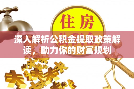 福兴深入解析公积金提取政策解读，助力你的财富规划