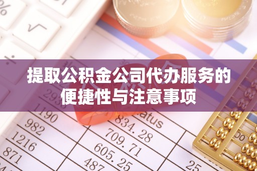 福兴提取公积金公司代办服务的便捷性与注意事项