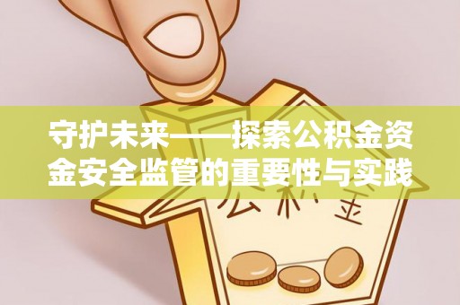 福兴守护未来——探索公积金资金安全监管的重要性与实践路径