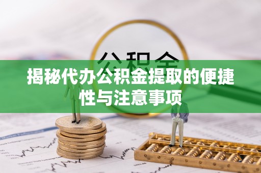 福兴揭秘代办公积金提取的便捷性与注意事项