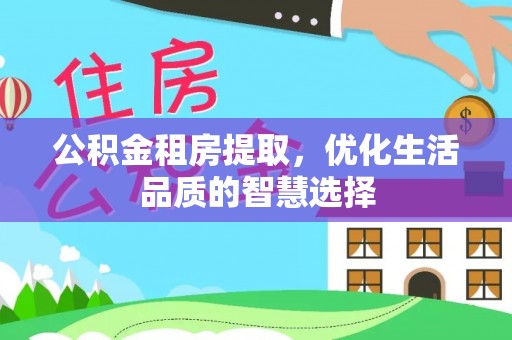 福兴公积金租房提取，优化生活品质的智慧选择