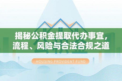 福兴揭秘公积金提取代办事宜，流程、风险与合法合规之道