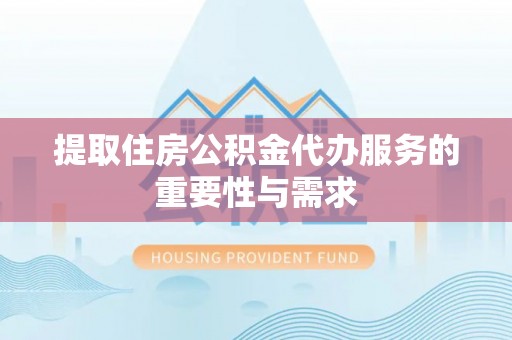 福兴提取住房公积金代办服务的重要性与需求
