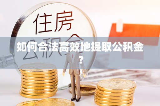 福兴如何合法高效地提取公积金？
