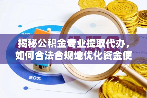 福兴揭秘公积金专业提取代办，如何合法合规地优化资金使用