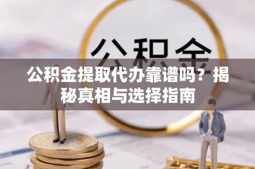 福兴公积金提取代办靠谱吗？揭秘真相与选择指南