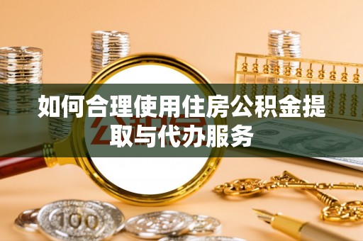 福兴如何合理使用住房公积金提取与代办服务