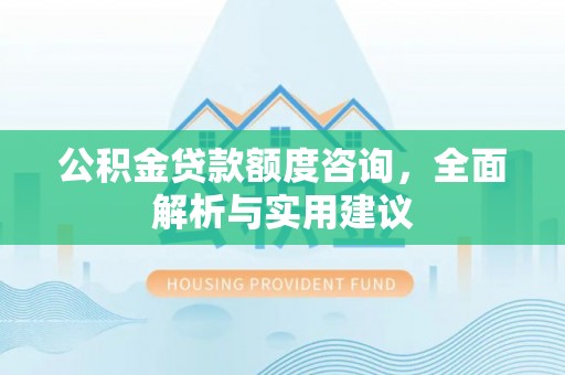 福兴公积金贷款额度咨询，全面解析与实用建议