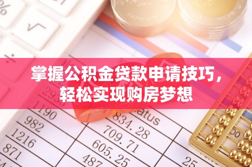 福兴掌握公积金贷款申请技巧，轻松实现购房梦想