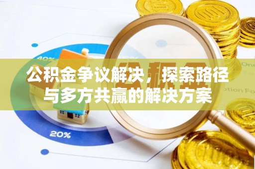 福兴公积金争议解决，探索路径与多方共赢的解决方案