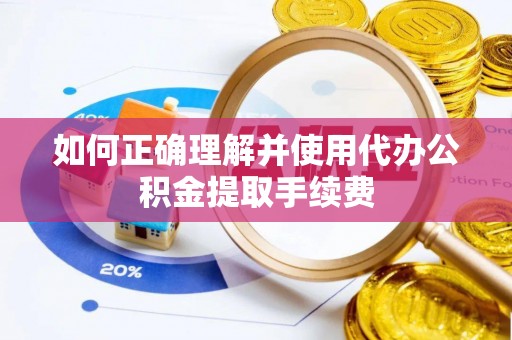 福兴如何正确理解并使用代办公积金提取手续费