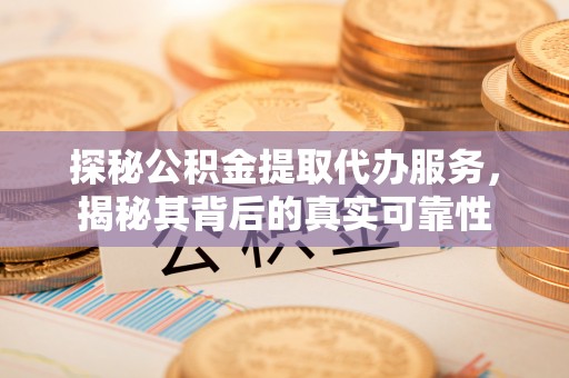 福兴探秘公积金提取代办服务，揭秘其背后的真实可靠性