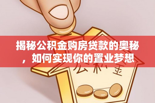 福兴揭秘公积金购房贷款的奥秘，如何实现你的置业梦想