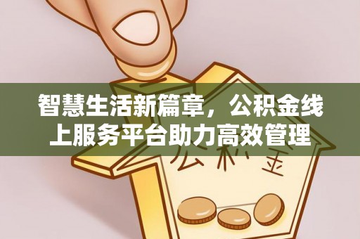 福兴智慧生活新篇章，公积金线上服务平台助力高效管理