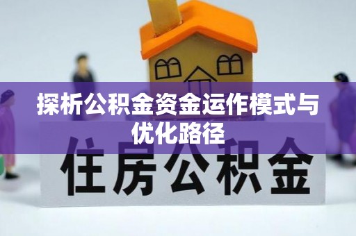 福兴探析公积金资金运作模式与优化路径
