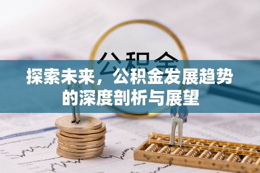 福兴探索未来，公积金发展趋势的深度剖析与展望