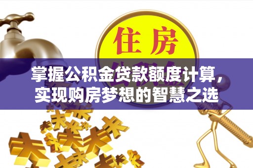 福兴掌握公积金贷款额度计算，实现购房梦想的智慧之选