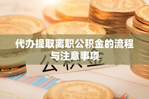 福兴代办提取离职公积金的流程与注意事项