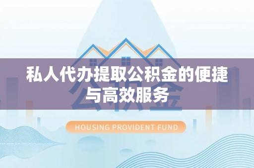 福兴私人代办提取公积金的便捷与高效服务