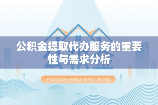 福兴公积金提取代办服务的重要性与需求分析