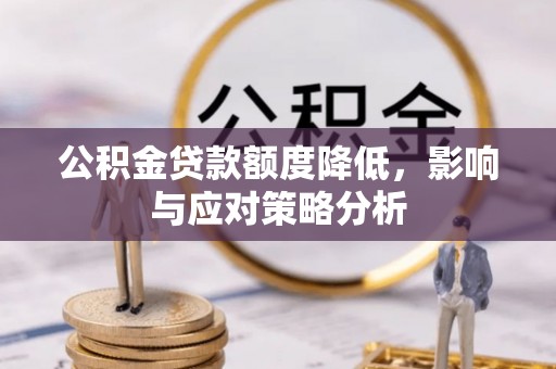 福兴公积金贷款额度降低，影响与应对策略分析