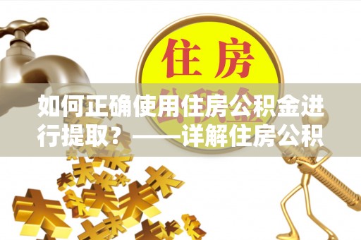 福兴如何正确使用住房公积金进行提取？——详解住房公积金代办提取流程与注意事项