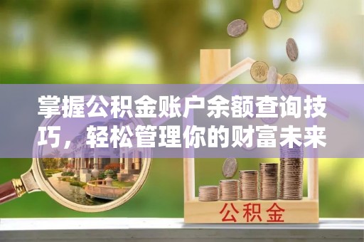 福兴掌握公积金账户余额查询技巧，轻松管理你的财富未来
