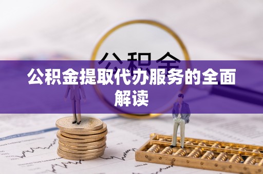 福兴公积金提取代办服务的全面解读