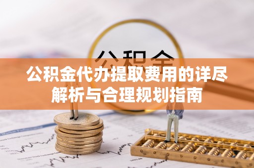 福兴公积金代办提取费用的详尽解析与合理规划指南