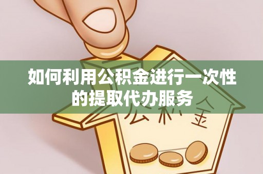 福兴如何利用公积金进行一次性的提取代办服务