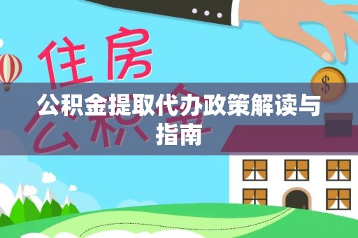 福兴公积金提取代办政策解读与指南