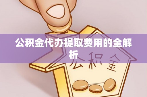 福兴公积金代办提取费用的全解析