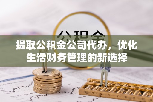 福兴提取公积金公司代办，优化生活财务管理的新选择