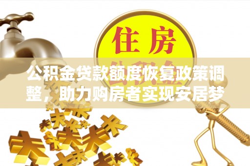 福兴公积金贷款额度恢复政策调整，助力购房者实现安居梦想