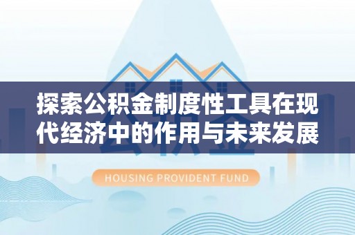 福兴探索公积金制度性工具在现代经济中的作用与未来发展趋势