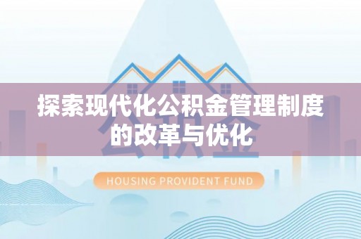 福兴探索现代化公积金管理制度的改革与优化
