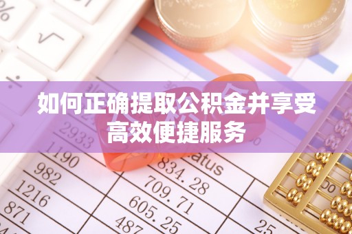 福兴如何正确提取公积金并享受高效便捷服务