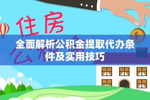 福兴全面解析公积金提取代办条件及实用技巧