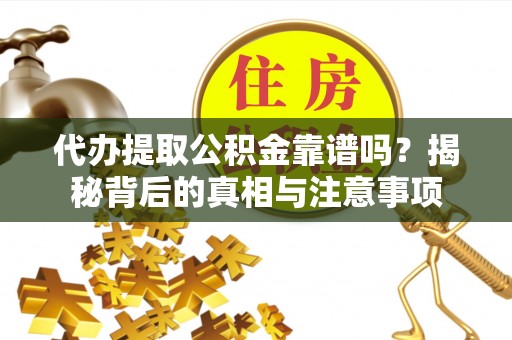 福兴代办提取公积金靠谱吗？揭秘背后的真相与注意事项