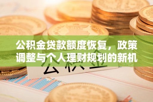 福兴公积金贷款额度恢复，政策调整与个人理财规划的新机遇