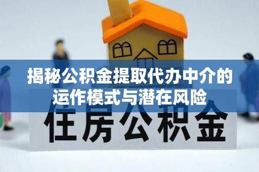福兴揭秘公积金提取代办中介的运作模式与潜在风险