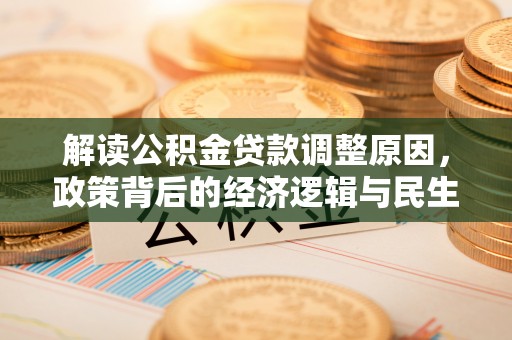 福兴解读公积金贷款调整原因，政策背后的经济逻辑与民生考量