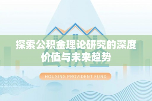 福兴探索公积金理论研究的深度价值与未来趋势