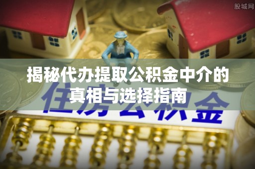 福兴揭秘代办提取公积金中介的真相与选择指南