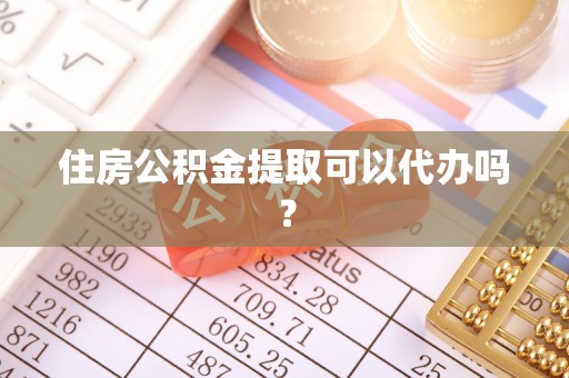 福兴住房公积金提取可以代办吗？